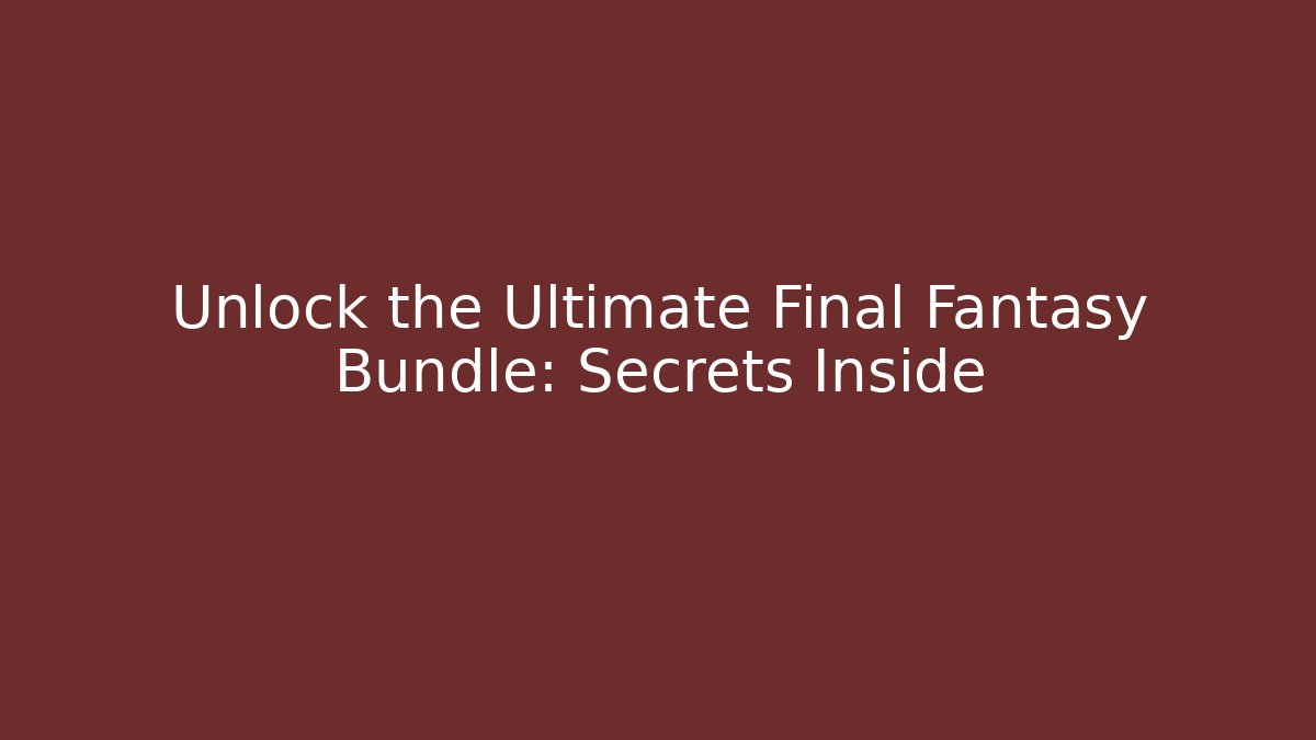 Unlock the Ultimate Final Fantasy Bundle: Secrets Inside