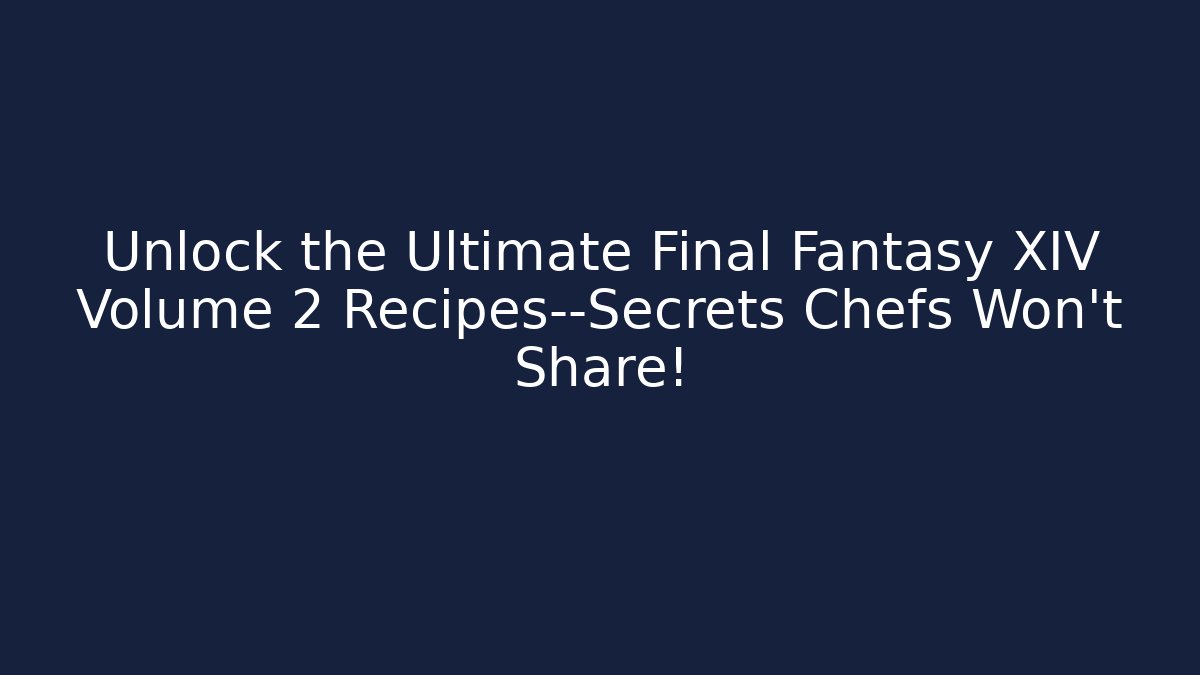 Unlock the Ultimate Final Fantasy XIV Volume 2 Recipes—Secrets Chefs Won’t Share!