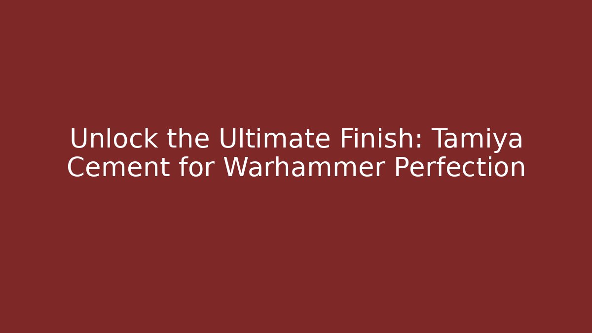 Unlock the Ultimate Finish: Tamiya Cement for Warhammer Perfection
