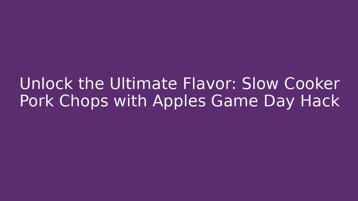 Unlock the Ultimate Flavor: Slow Cooker Pork Chops with Apples Game Day Hack