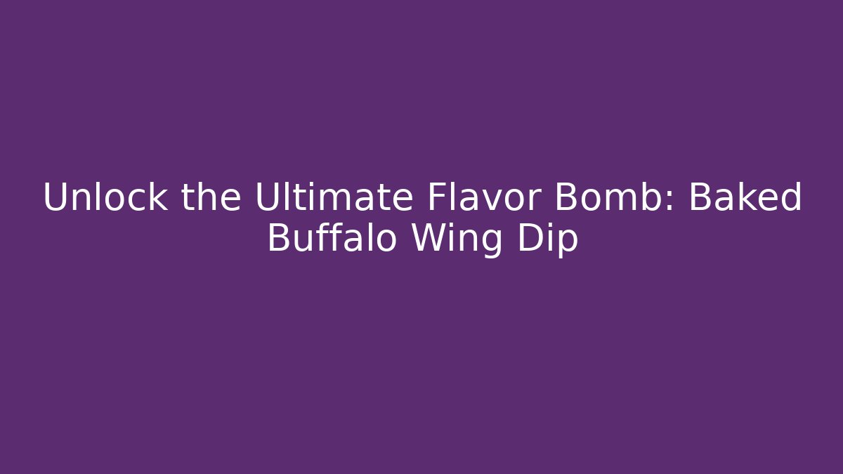 Unlock the Ultimate Flavor Bomb: Baked Buffalo Wing Dip