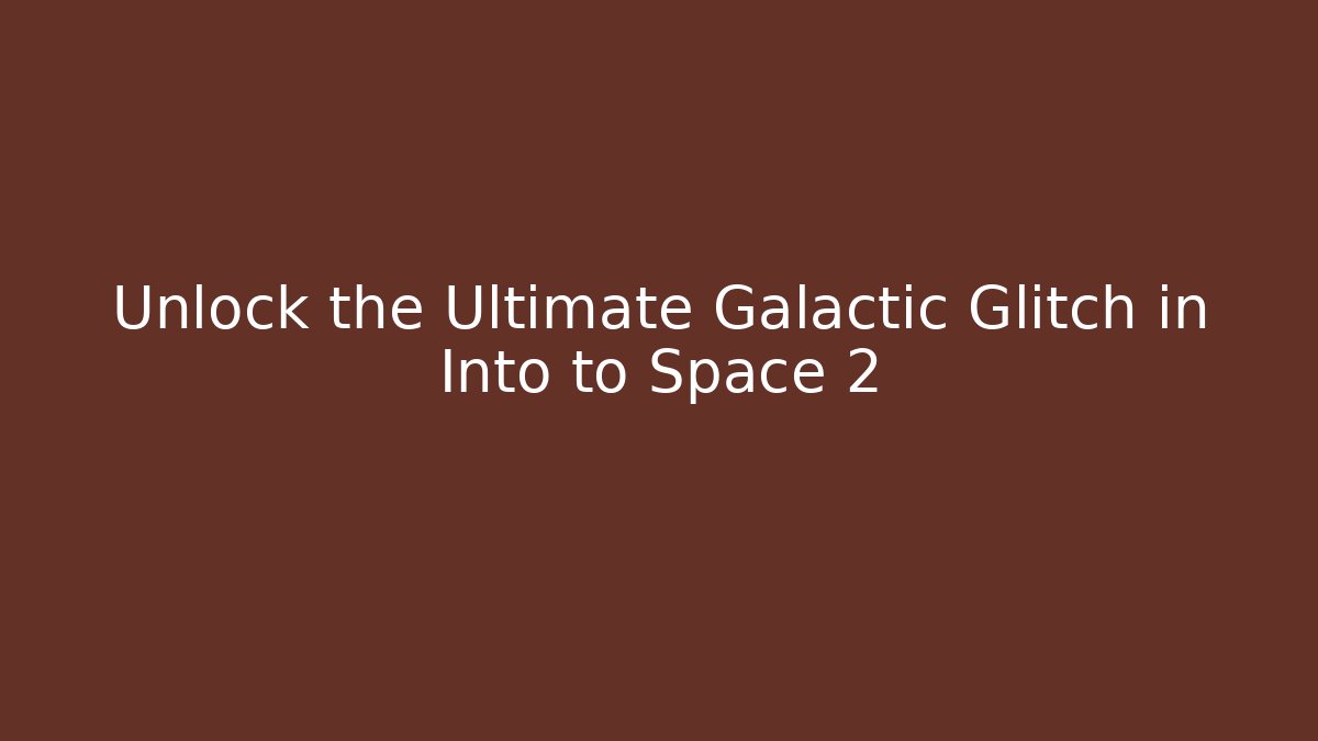 Unlock the Ultimate Galactic Glitch in Into to Space 2