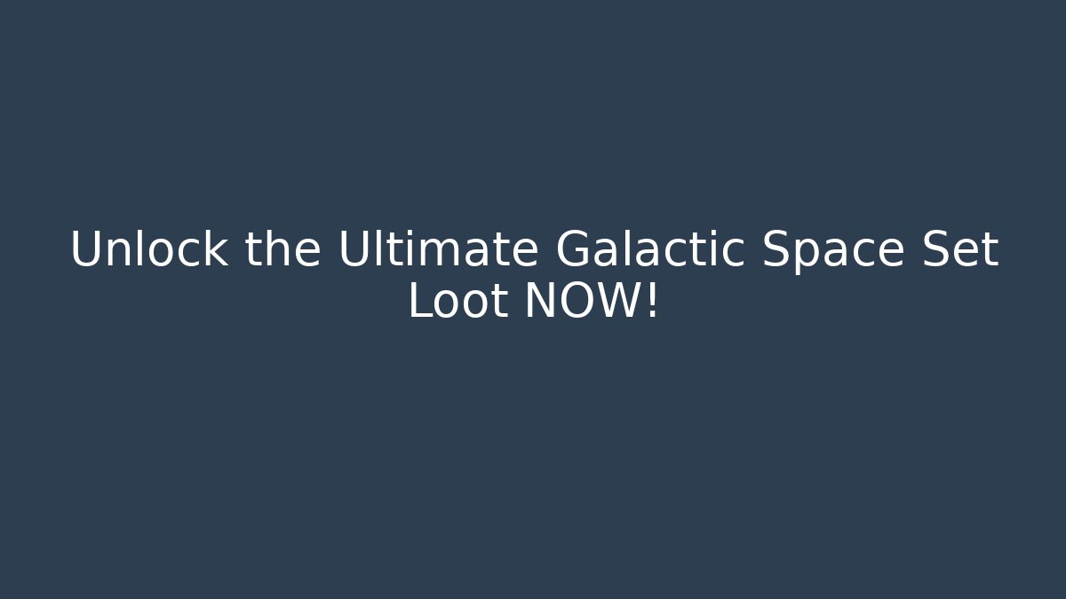 Unlock the Ultimate Galactic Space Set Loot NOW!