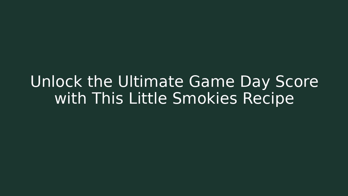 Unlock the Ultimate Game Day Score with This Little Smokies Recipe