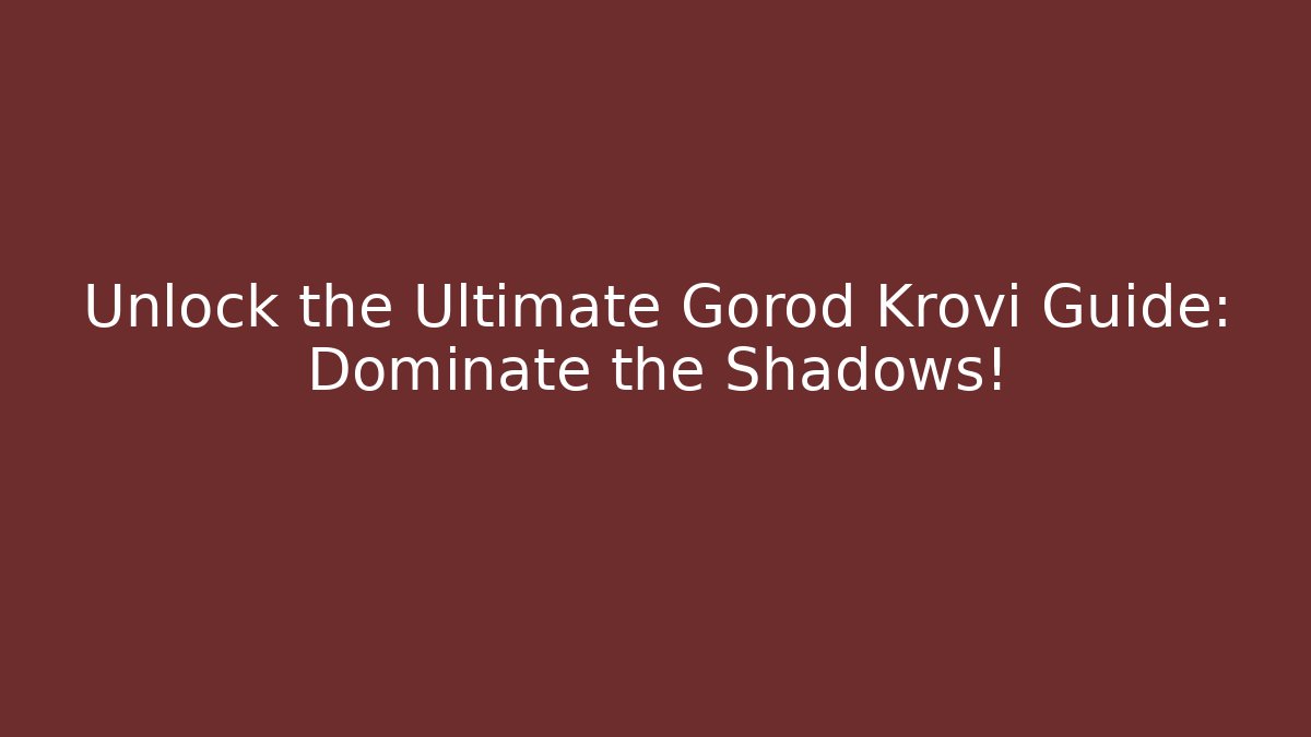 Unlock the Ultimate Gorod Krovi Guide: Dominate the Shadows!