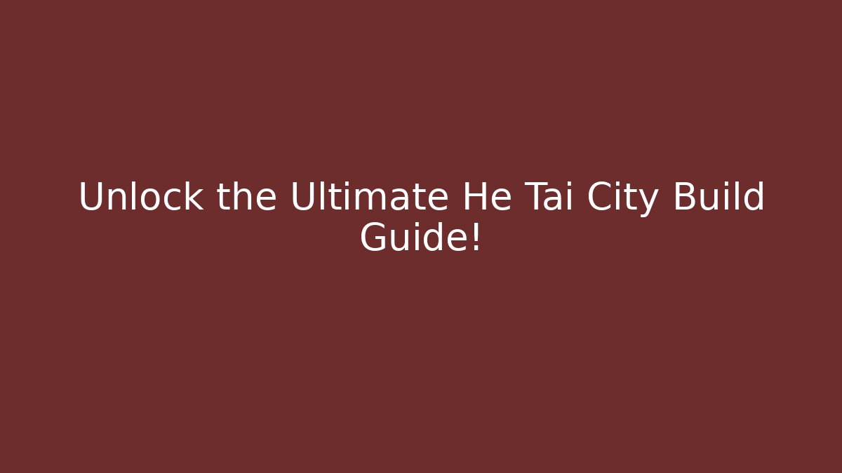 Unlock the Ultimate He Tai City Build Guide!
