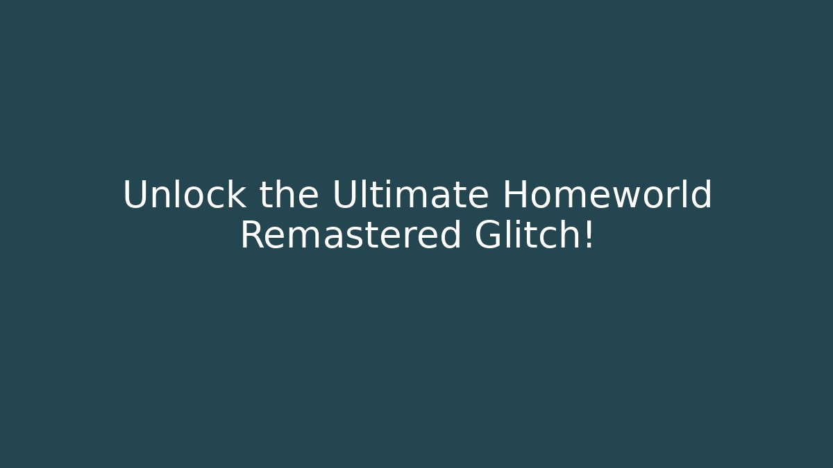 Unlock the Ultimate Homeworld Remastered Glitch!
