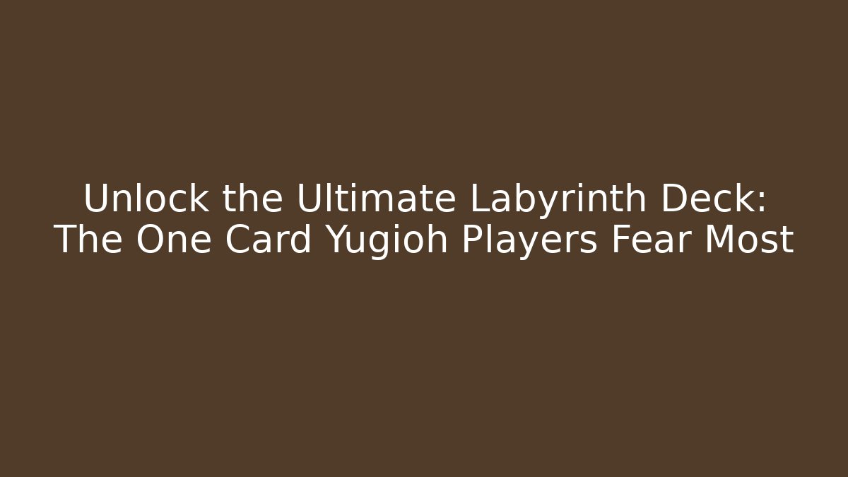 Unlock the Ultimate Labyrinth Deck: The One Card Yugioh Players Fear Most