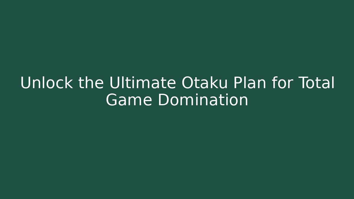 Unlock the Ultimate Otaku Plan for Total Game Domination