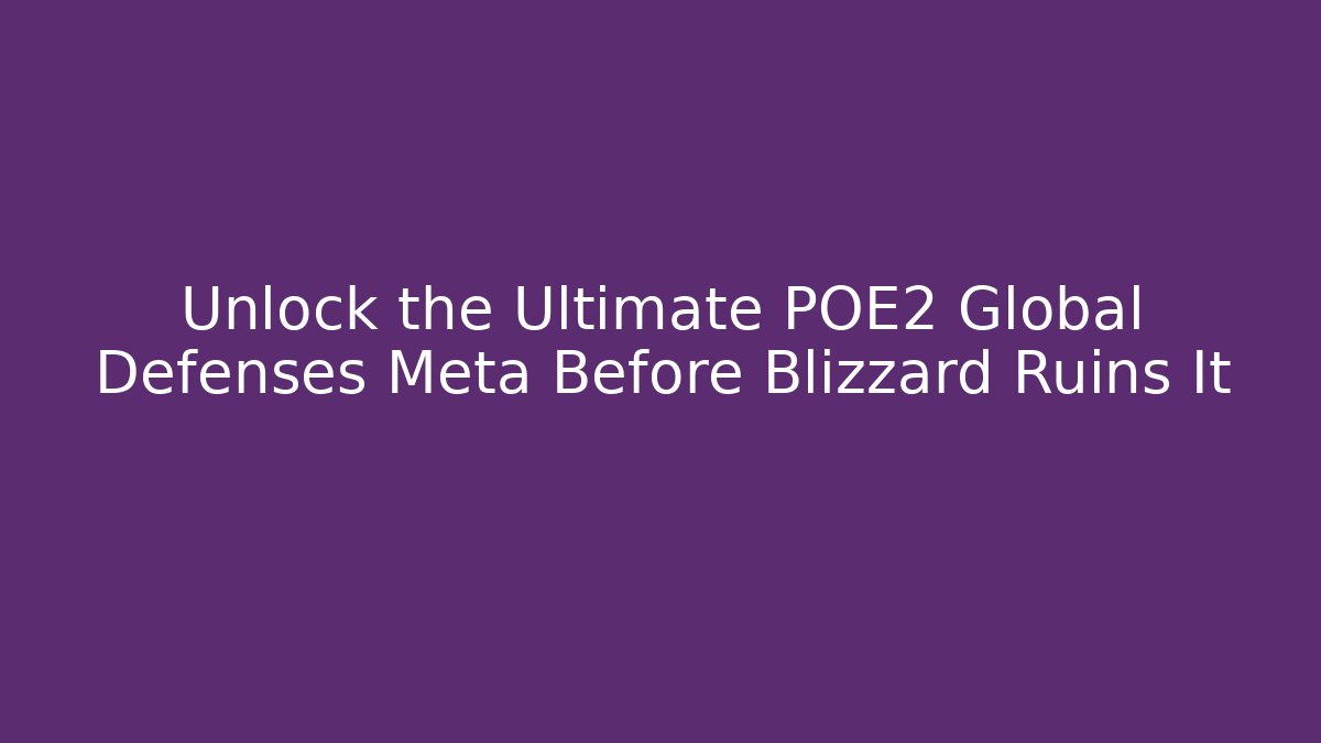 Unlock the Ultimate POE2 Global Defenses Meta Before Blizzard Ruins It