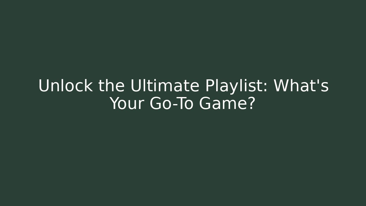 Unlock the Ultimate Playlist: What’s Your Go-To Game?