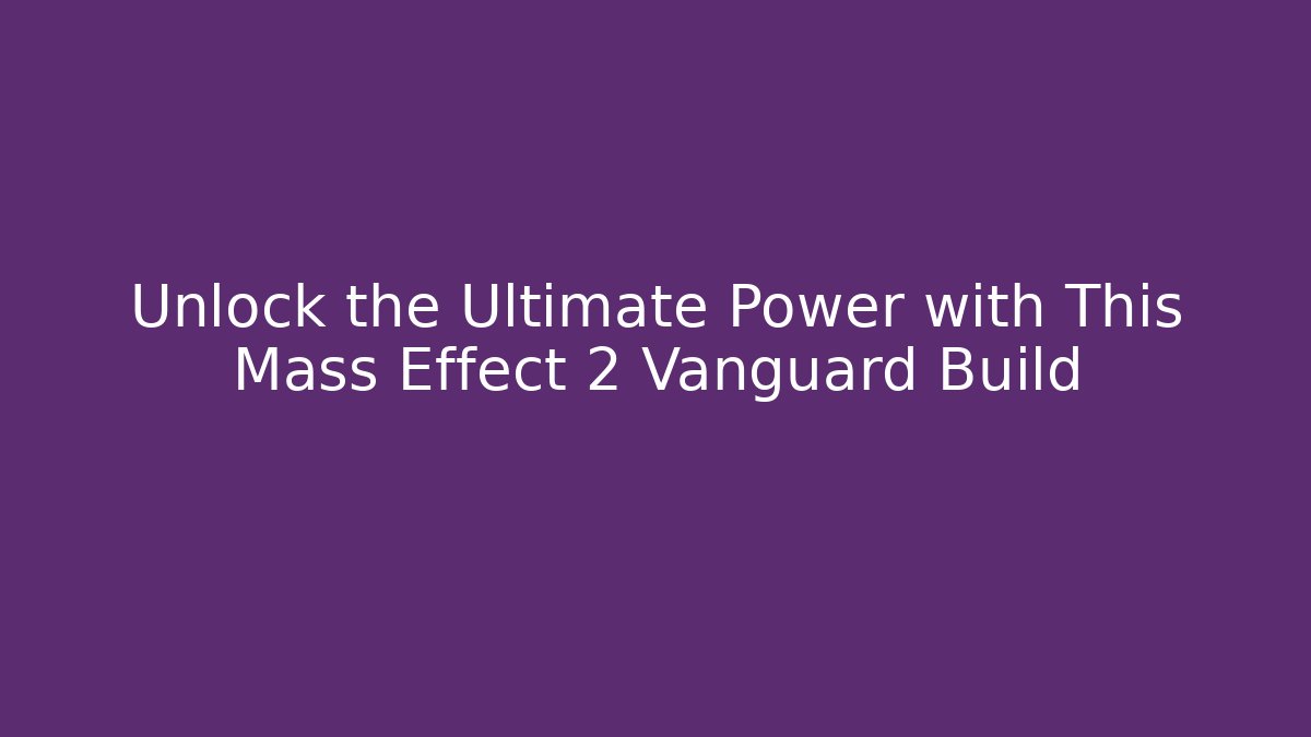 Unlock the Ultimate Power with This Mass Effect 2 Vanguard Build