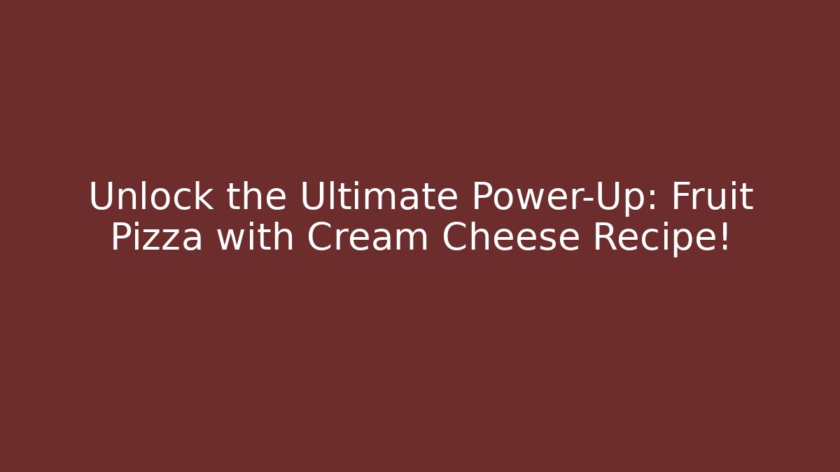 Unlock the Ultimate Power-Up: Fruit Pizza with Cream Cheese Recipe!