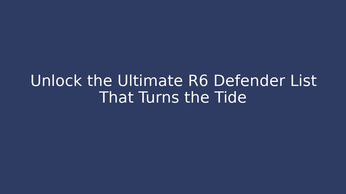 Unlock the Ultimate R6 Defender List That Turns the Tide - Felix Cat Insurance