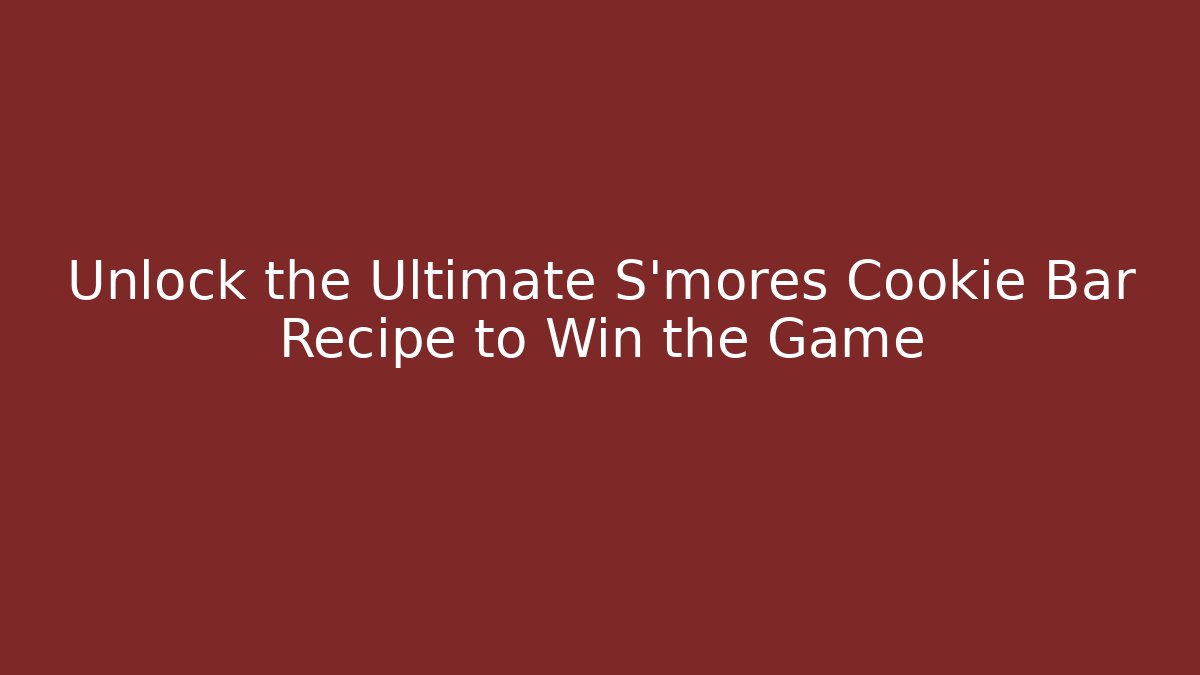 Unlock the Ultimate S’mores Cookie Bar Recipe to Win the Game