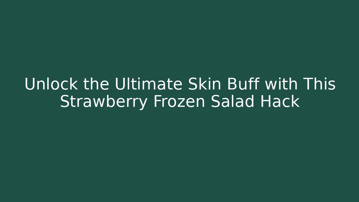Unlock the Ultimate Skin Buff with This Strawberry Frozen Salad Hack
