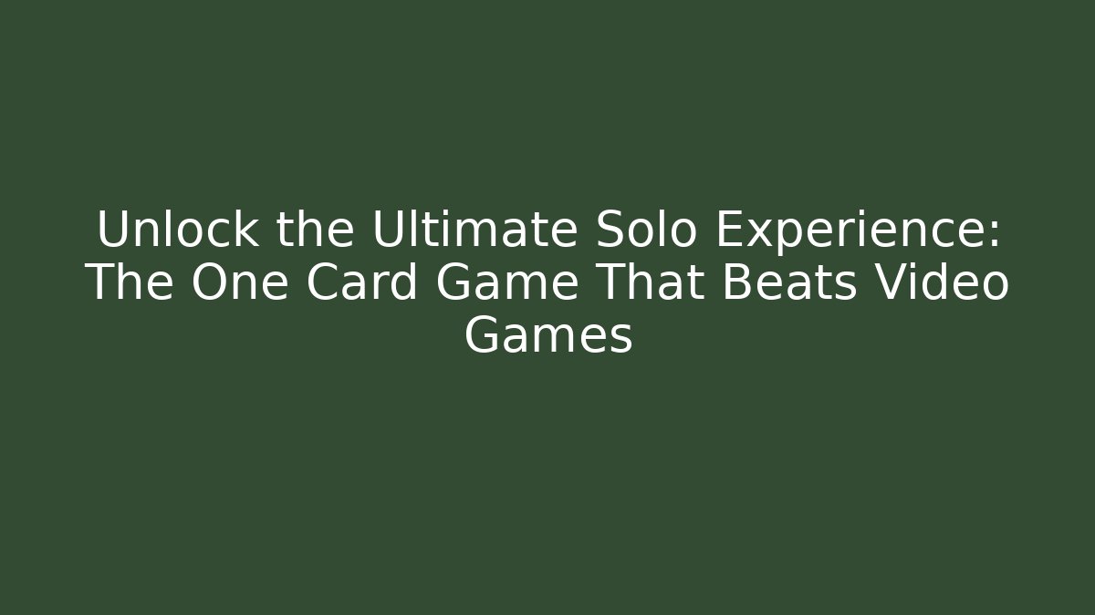 Unlock the Ultimate Solo Experience: The One Card Game That Beats Video Games