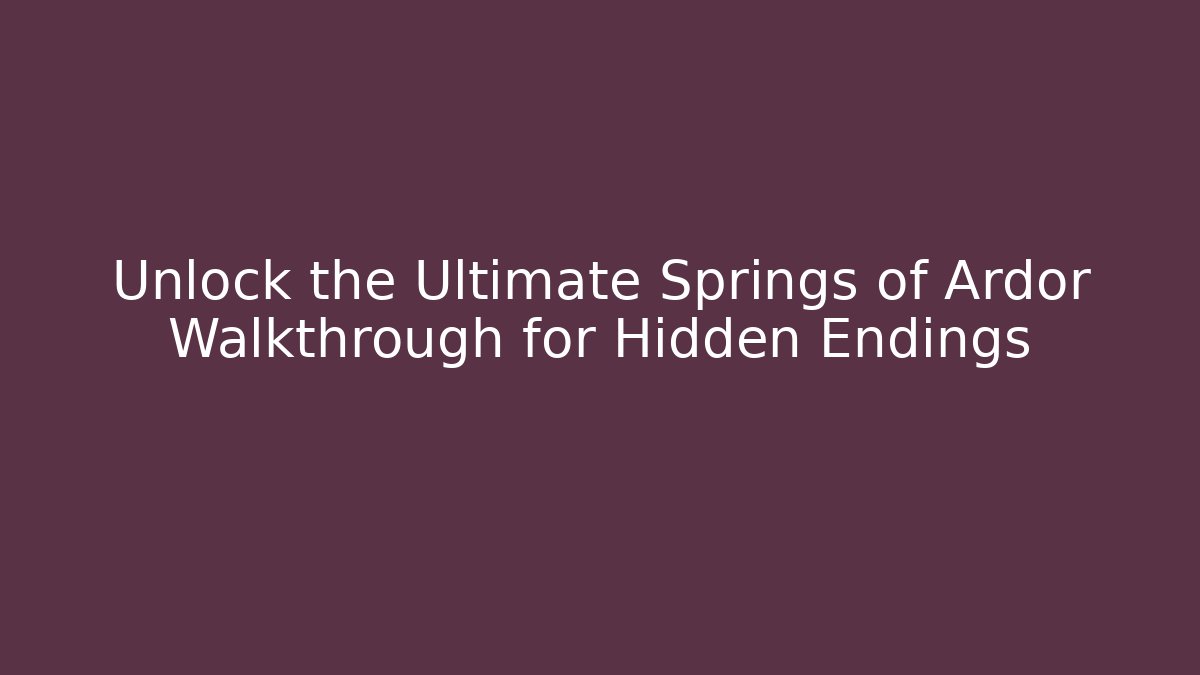Unlock the Ultimate Springs of Ardor Walkthrough for Hidden Endings