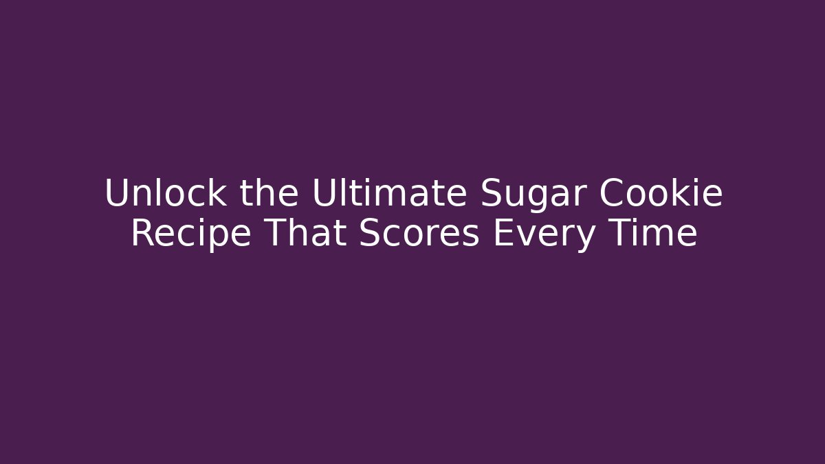 Unlock the Ultimate Sugar Cookie Recipe That Scores Every Time