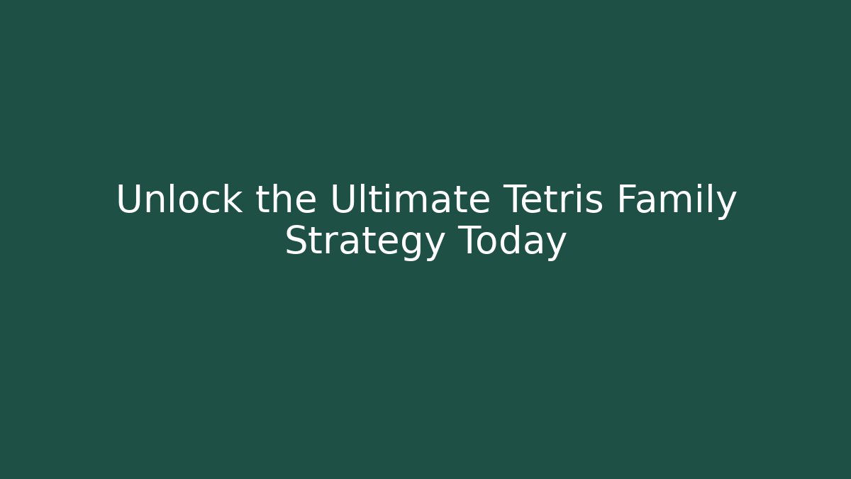 Unlock the Ultimate Tetris Family Strategy Today