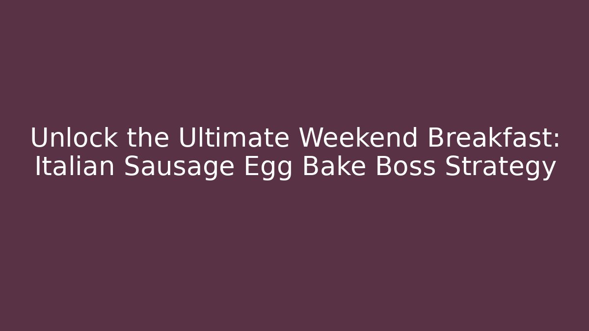 Unlock the Ultimate Weekend Breakfast: Italian Sausage Egg Bake Boss Strategy