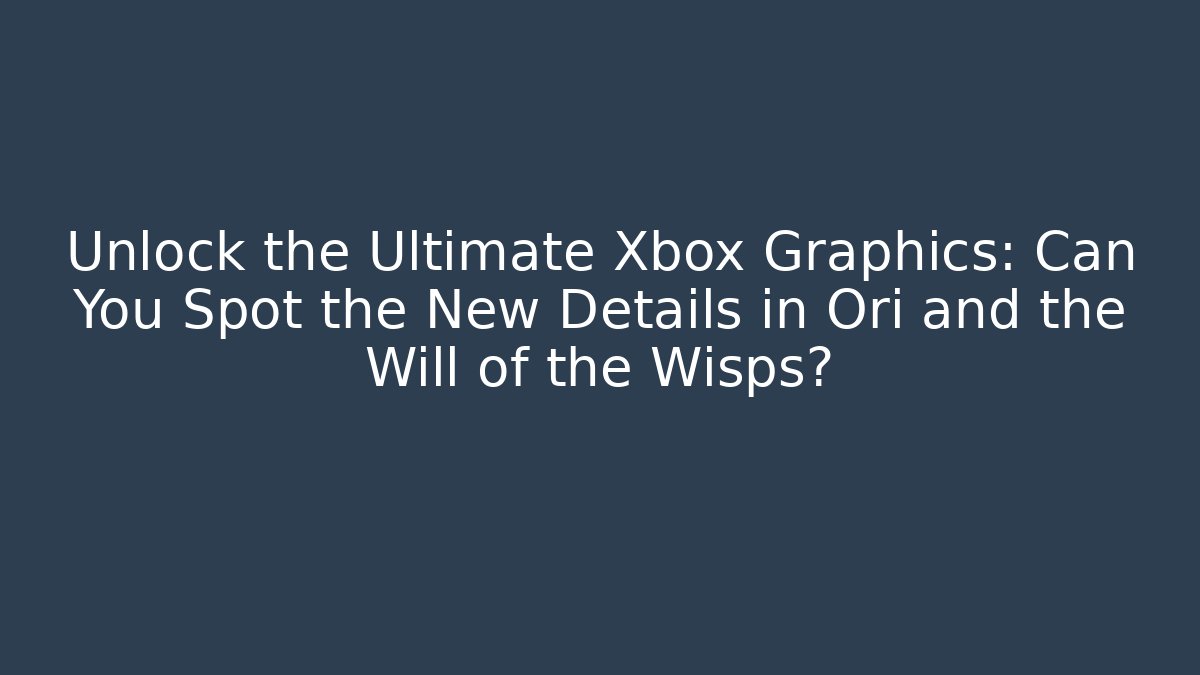 Unlock the Ultimate Xbox Graphics: Can You Spot the New Details in Ori and the Will of the Wisps?