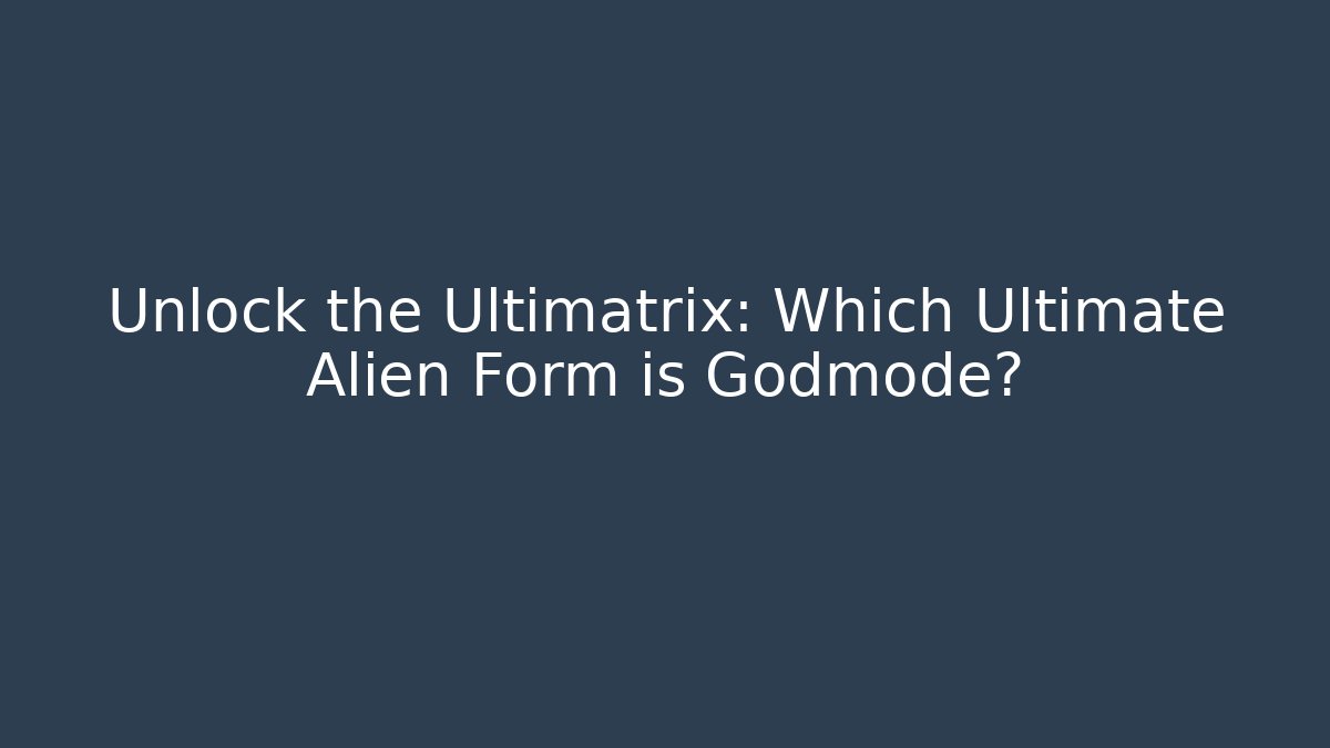 Unlock the Ultimatrix: Which Ultimate Alien Form is Godmode? - Felix Cat Insurance