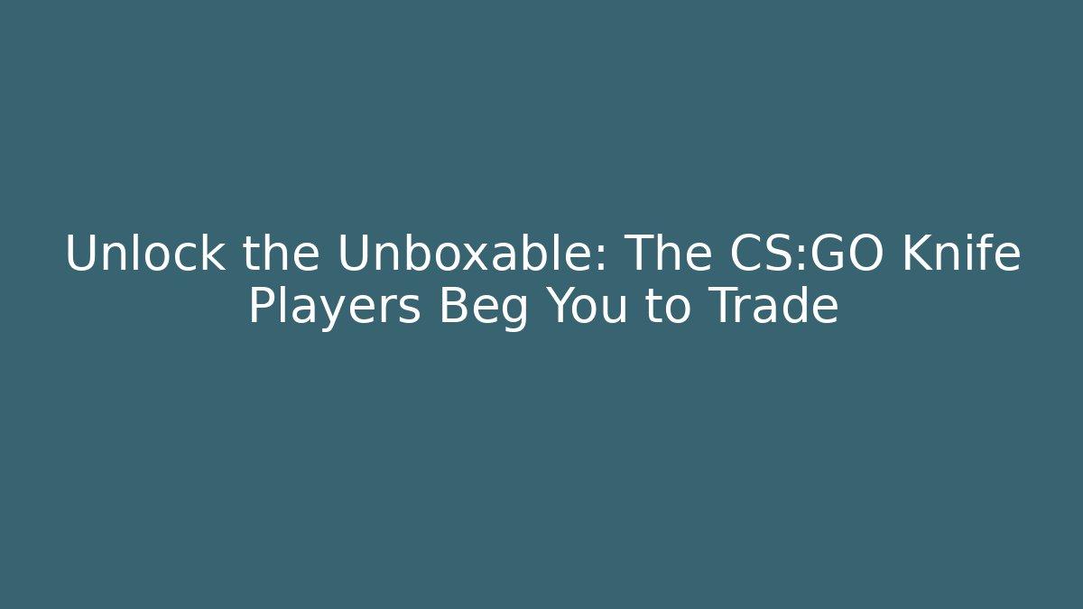 Unlock the Unboxable: The CS:GO Knife Players Beg You to Trade