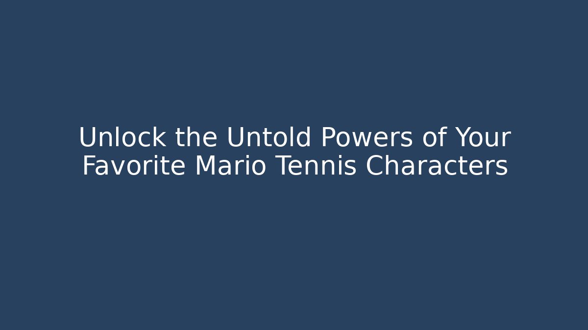 Unlock the Untold Powers of Your Favorite Mario Tennis Characters