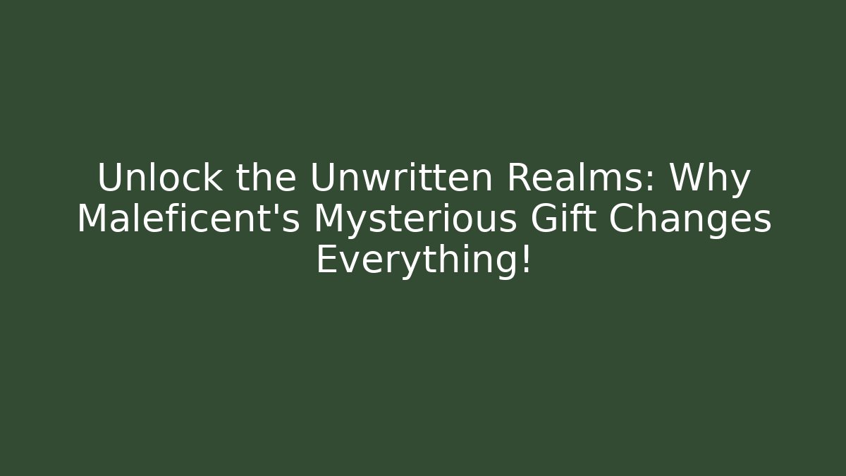 Unlock the Unwritten Realms: Why Maleficent's Mysterious Gift Changes Everything!