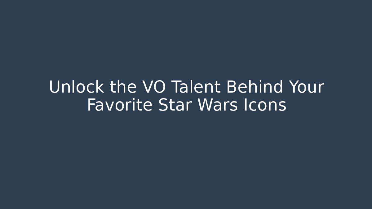 Unlock the VO Talent Behind Your Favorite Star Wars Icons