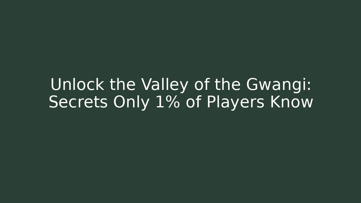 Unlock the Valley of the Gwangi: Secrets Only 1% of Players Know