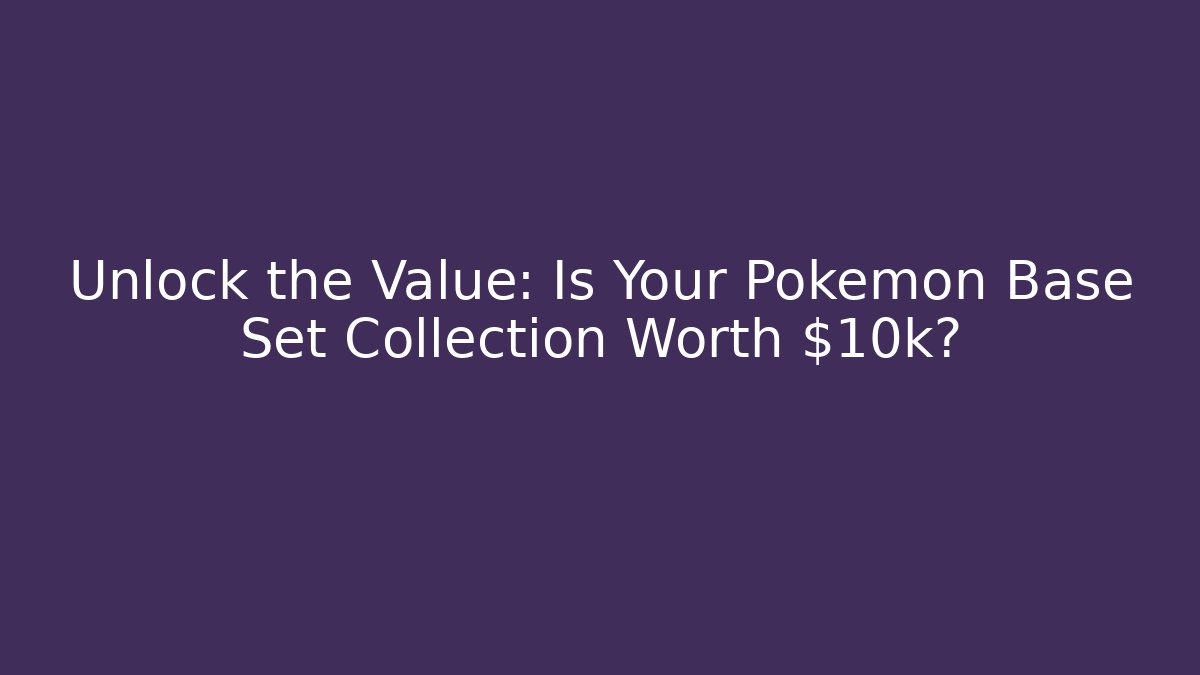 Unlock the Value: Is Your Pokémon Base Set Collection Worth $10k?