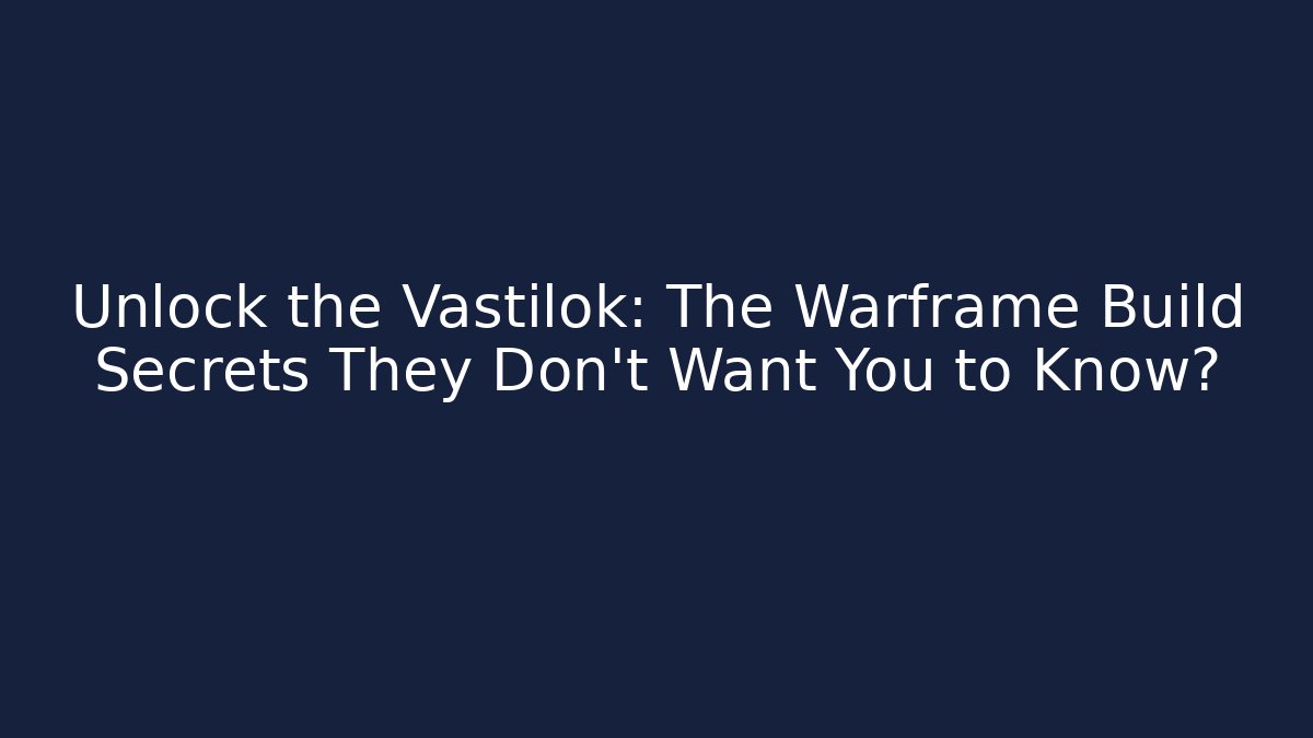Unlock the Vastilok: The Warframe Build Secrets They Don’t Want You to Know?