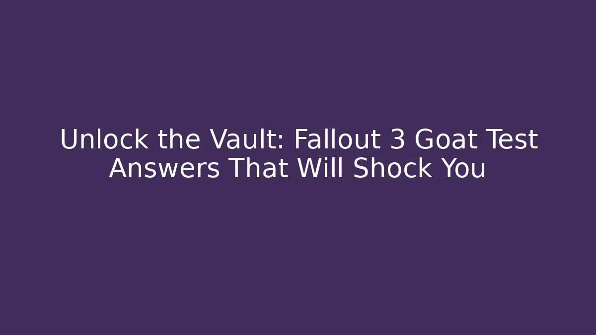 Unlock the Vault: Fallout 3 Goat Test Answers That Will Shock You