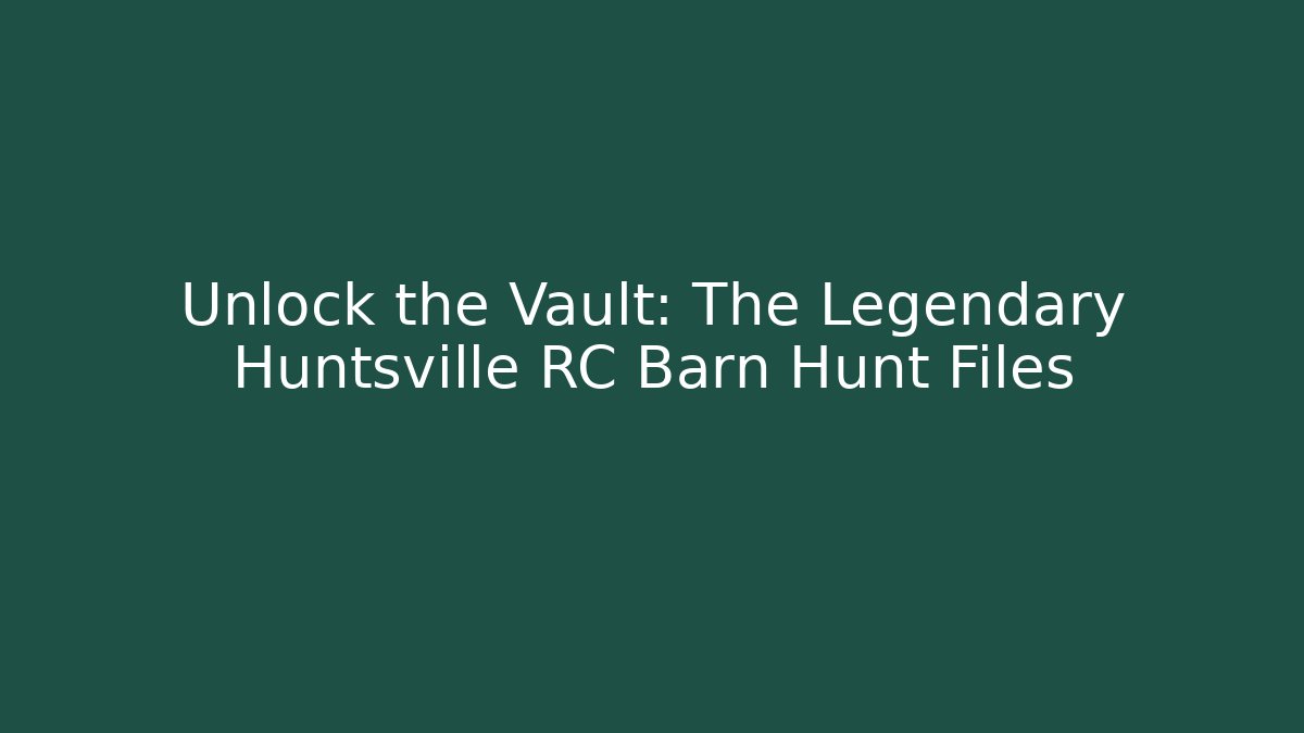 Unlock the Vault: The Legendary Huntsville RC Barn Hunt Files