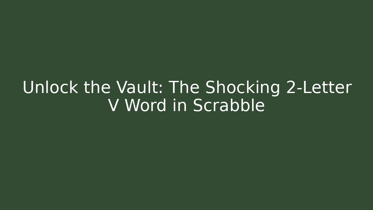 Unlock the Vault: The Shocking 2-Letter V Word in Scrabble