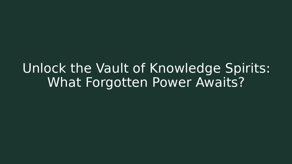 Unlock the Vault of Knowledge Spirits: What Forgotten Power Awaits?