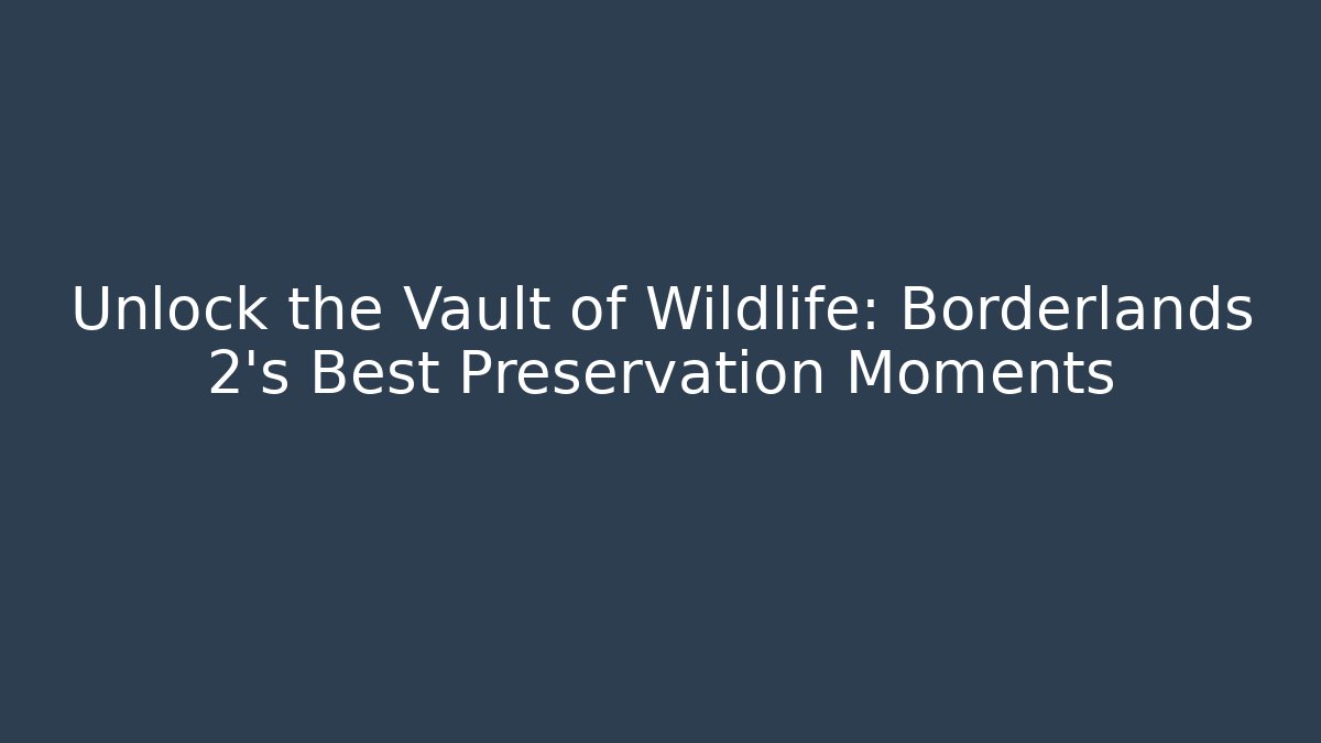 Unlock the Vault of Wildlife: Borderlands 2's Best Preservation Moments