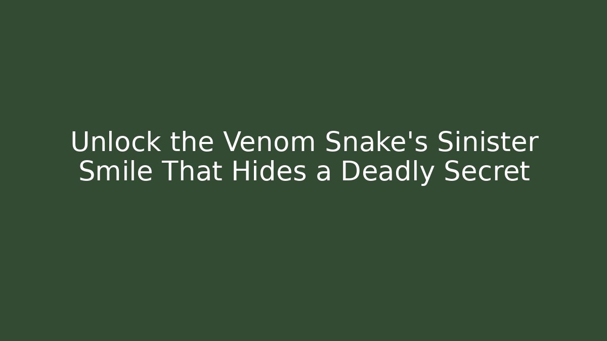 Unlock the Venom Snake's Sinister Smile That Hides a Deadly Secret