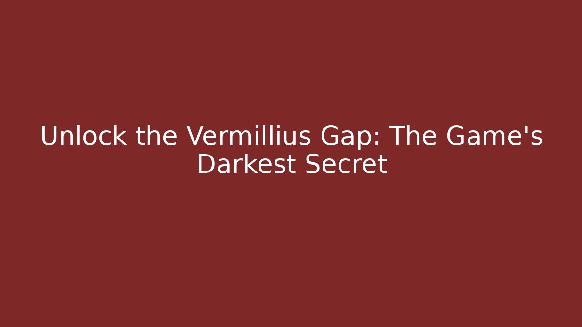 Unlock the Vermillius Gap: The Game's Darkest Secret