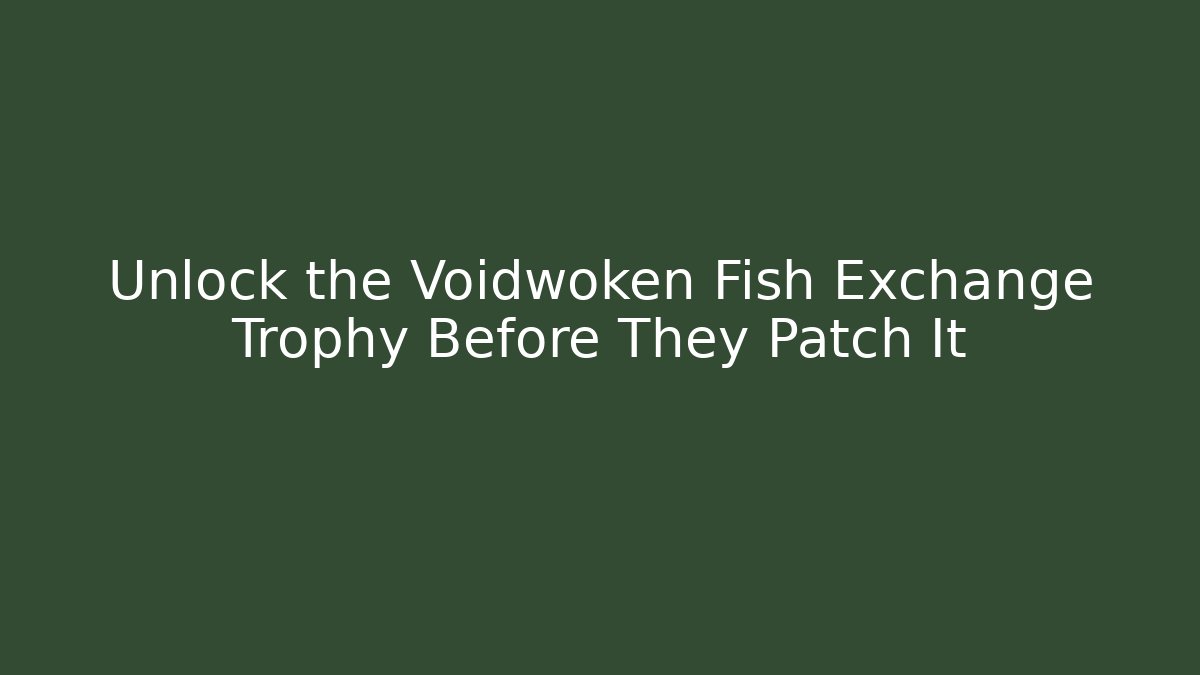 Unlock the Voidwoken Fish Exchange Trophy Before They Patch It