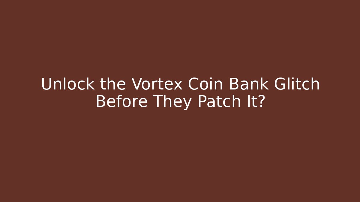 Unlock the Vortex Coin Bank Glitch Before They Patch It?