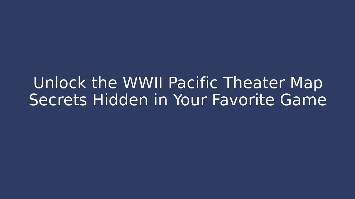 Unlock the WWII Pacific Theater Map Secrets Hidden in Your Favorite Game