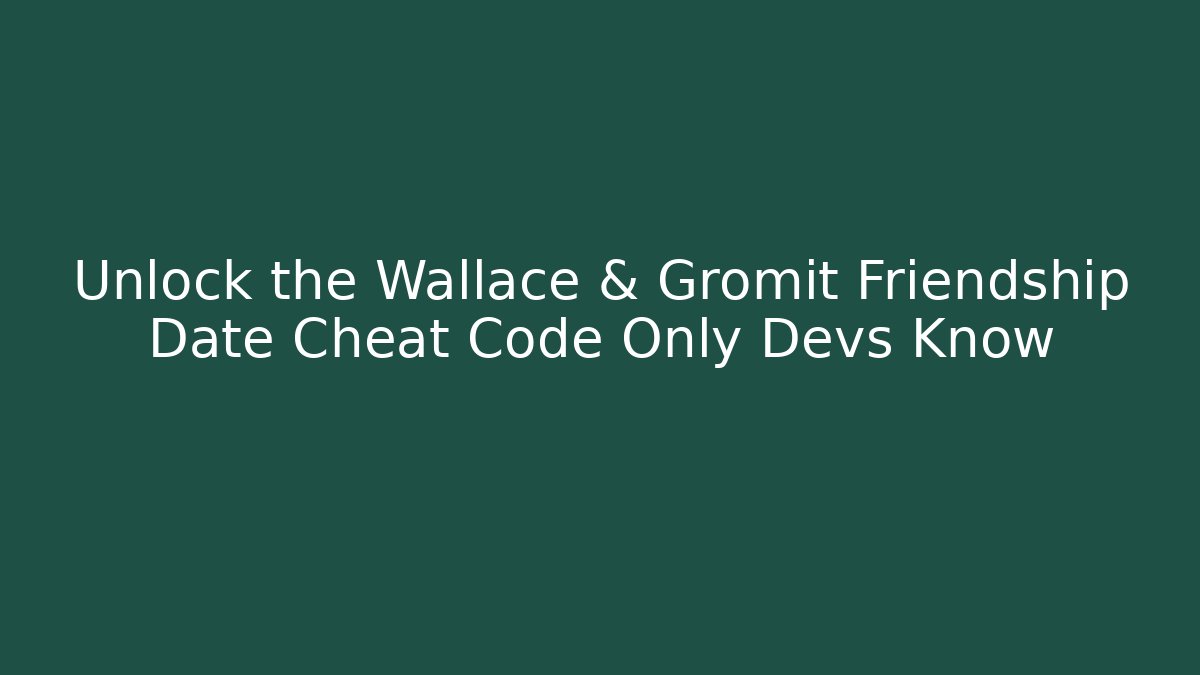 Unlock the Wallace & Gromit Friendship Date Cheat Code Only Devs Know - Felix Cat Insurance