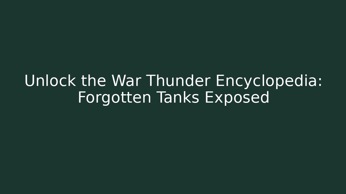 Unlock the War Thunder Encyclopedia: Forgotten Tanks Exposed