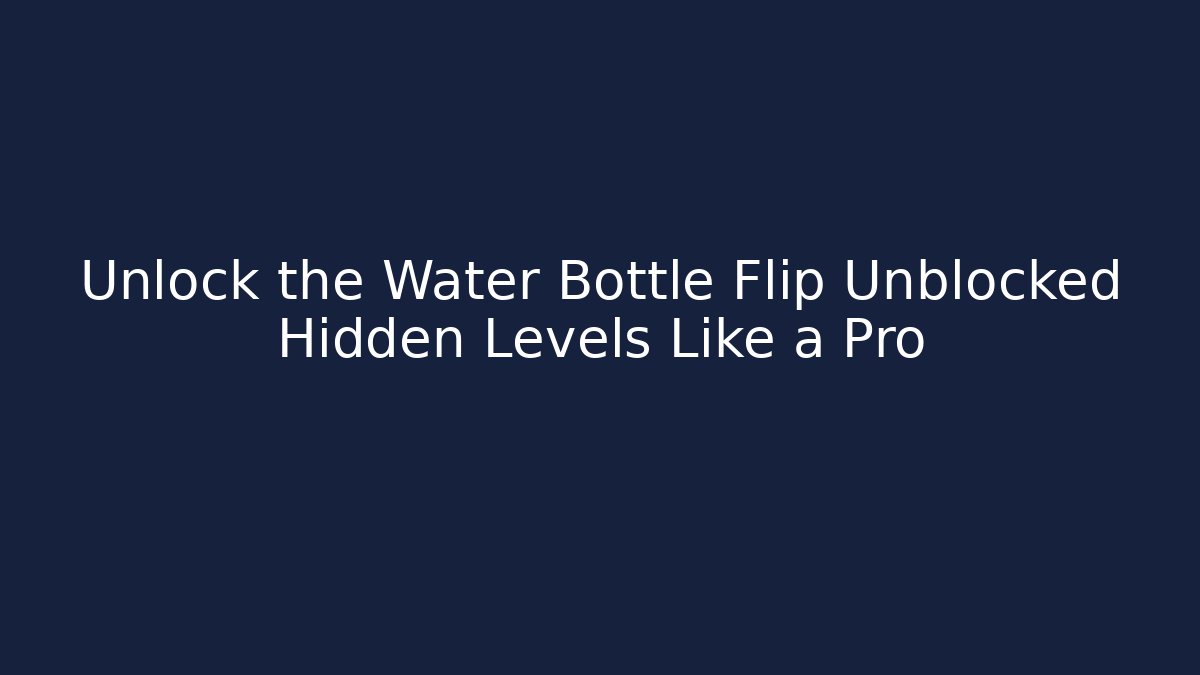 Unlock the Water Bottle Flip Unblocked Hidden Levels Like a Pro