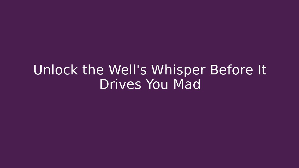 Unlock the Well's Whisper Before It Drives You Mad