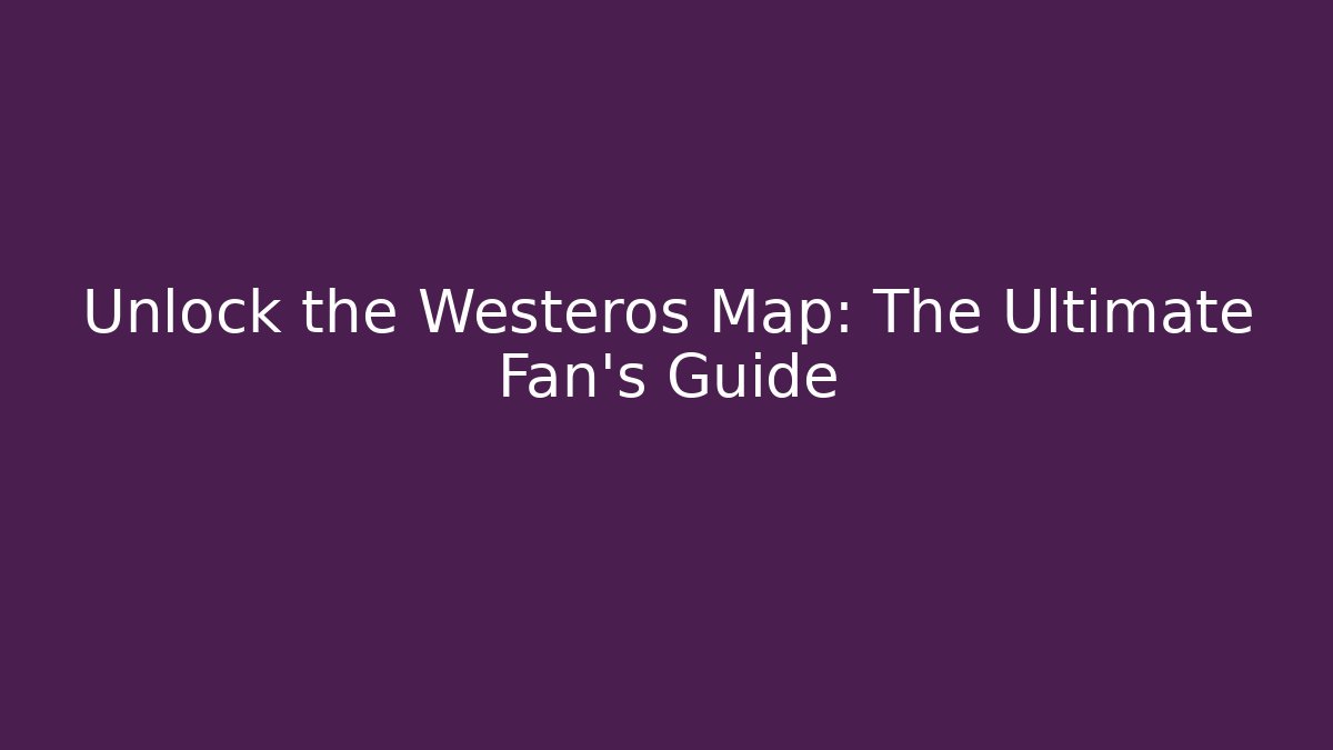 Unlock the Westeros Map: The Ultimate Fan's Guide - Felix Cat Insurance