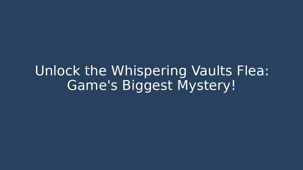 Unlock the Whispering Vaults Flea: Game's Biggest Mystery!